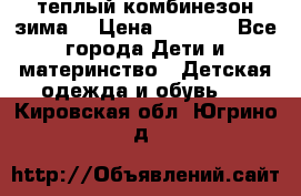 теплый комбинезон зима  › Цена ­ 5 000 - Все города Дети и материнство » Детская одежда и обувь   . Кировская обл.,Югрино д.